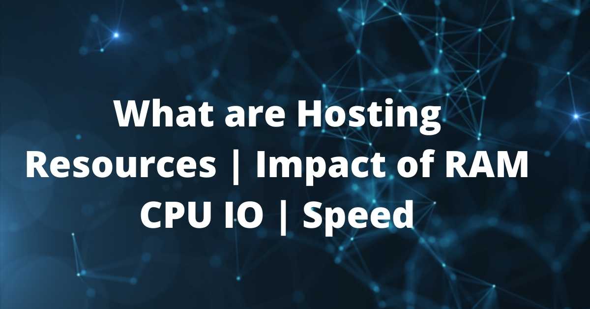 What are Hosting Resources | Impact of RAM CPU IO | Speed